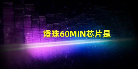 燈珠60MIN芯片是什么意思 led燈透鏡是什么意思